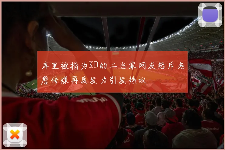 库里被指为KD的二当家网友怒斥老詹传媒再度发力引发热议