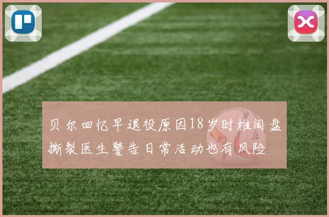贝尔回忆早退役原因18岁时椎间盘撕裂医生警告日常活动也有风险