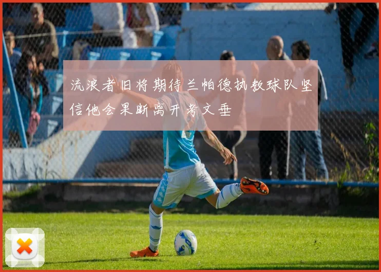 流浪者旧将期待兰帕德执教球队坚信他会果断离开考文垂