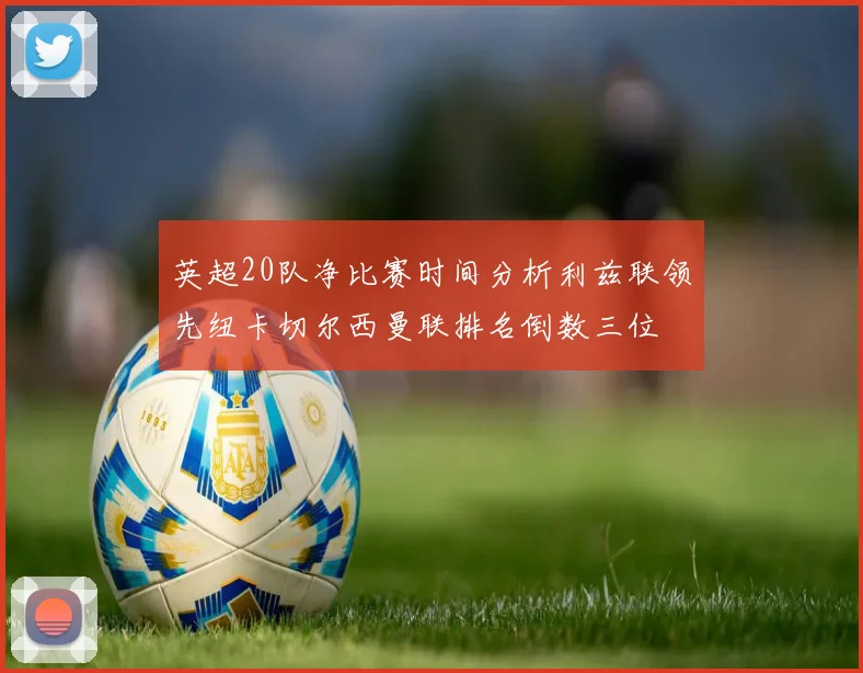 英超20队净比赛时间分析利兹联领先纽卡切尔西曼联排名倒数三位