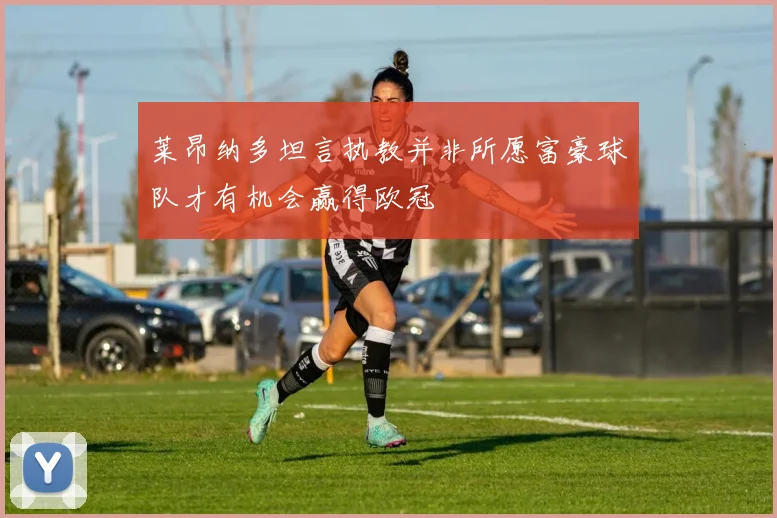 莱昂纳多坦言执教并非所愿富豪球队才有机会赢得欧冠