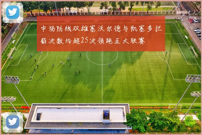 中场防线双雄塞沃尔德与凯塞多拦截次数均超25次领跑五大联赛
