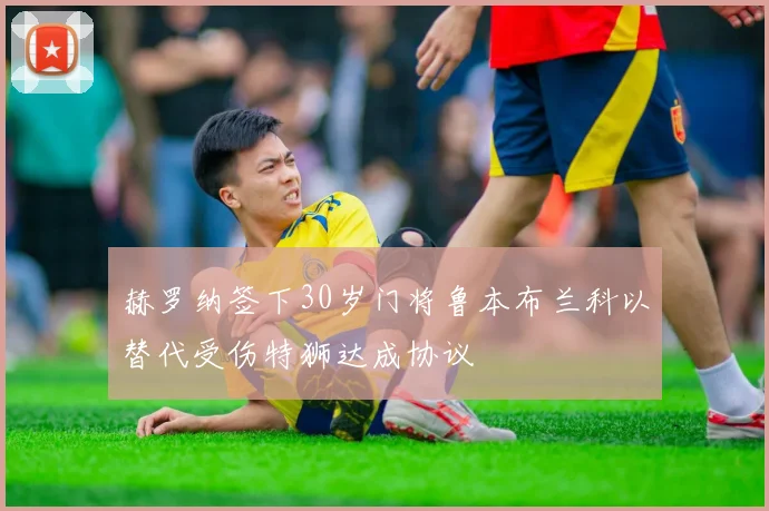赫罗纳签下30岁门将鲁本布兰科以替代受伤特狮达成协议