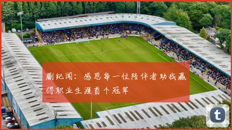 蒯纪闻：感恩每一位陪伴者助我赢得职业生涯首个冠军