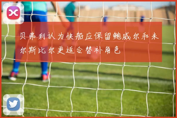 贝弗利认为快船应保留鲍威尔和米尔斯比尔更适合替补角色