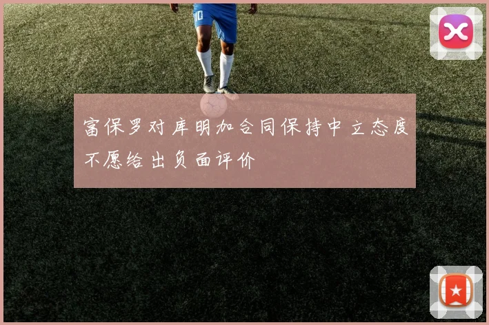 富保罗对库明加合同保持中立态度不愿给出负面评价
